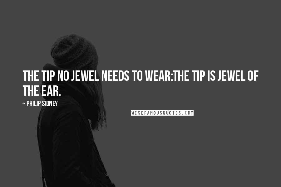 Philip Sidney Quotes: The tip no jewel needs to wear:The tip is jewel of the ear.