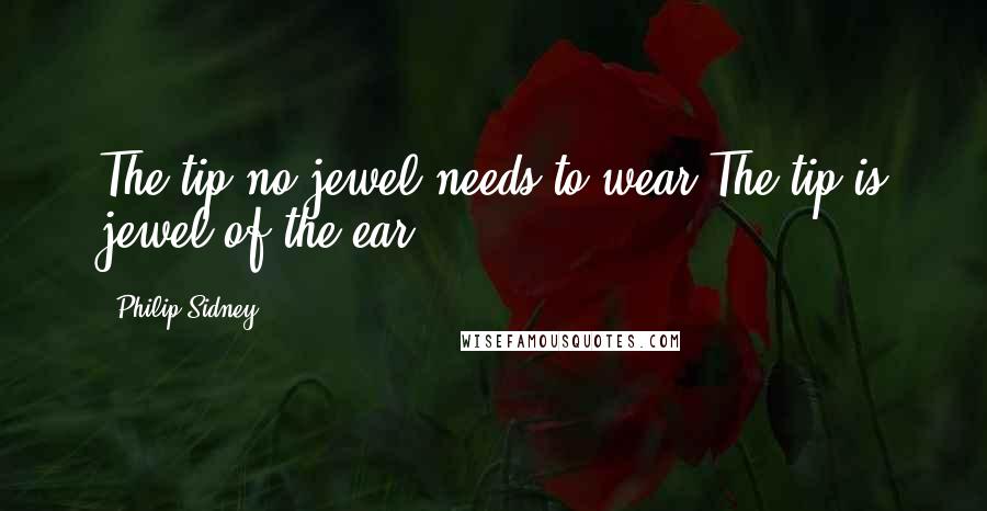 Philip Sidney Quotes: The tip no jewel needs to wear:The tip is jewel of the ear.