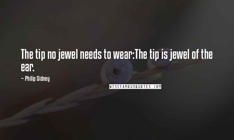 Philip Sidney Quotes: The tip no jewel needs to wear:The tip is jewel of the ear.