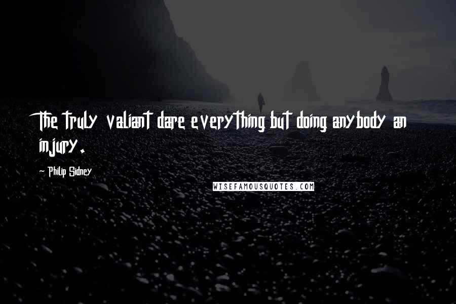 Philip Sidney Quotes: The truly valiant dare everything but doing anybody an injury.