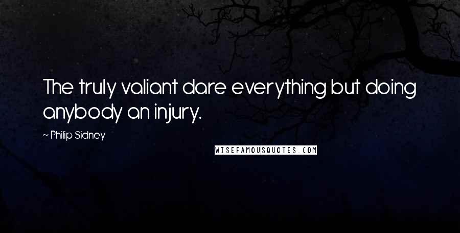 Philip Sidney Quotes: The truly valiant dare everything but doing anybody an injury.