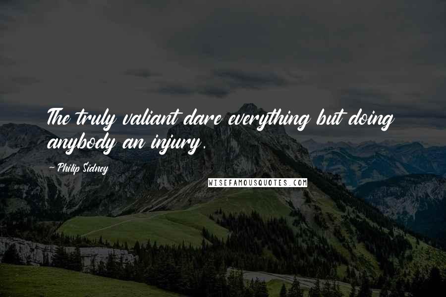 Philip Sidney Quotes: The truly valiant dare everything but doing anybody an injury.