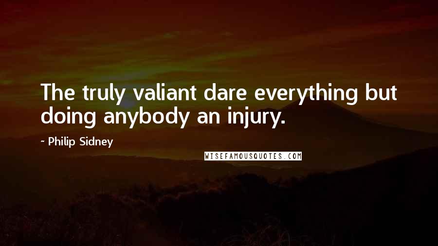 Philip Sidney Quotes: The truly valiant dare everything but doing anybody an injury.