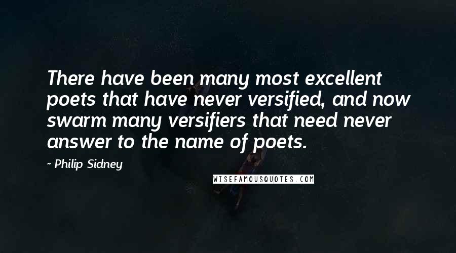 Philip Sidney Quotes: There have been many most excellent poets that have never versified, and now swarm many versifiers that need never answer to the name of poets.