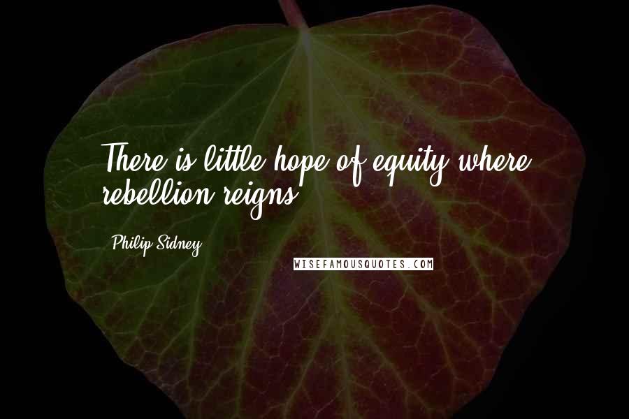 Philip Sidney Quotes: There is little hope of equity where rebellion reigns.