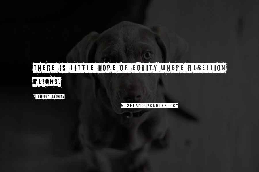 Philip Sidney Quotes: There is little hope of equity where rebellion reigns.