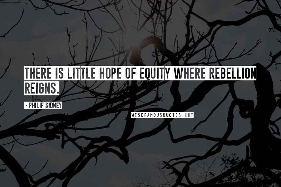 Philip Sidney Quotes: There is little hope of equity where rebellion reigns.