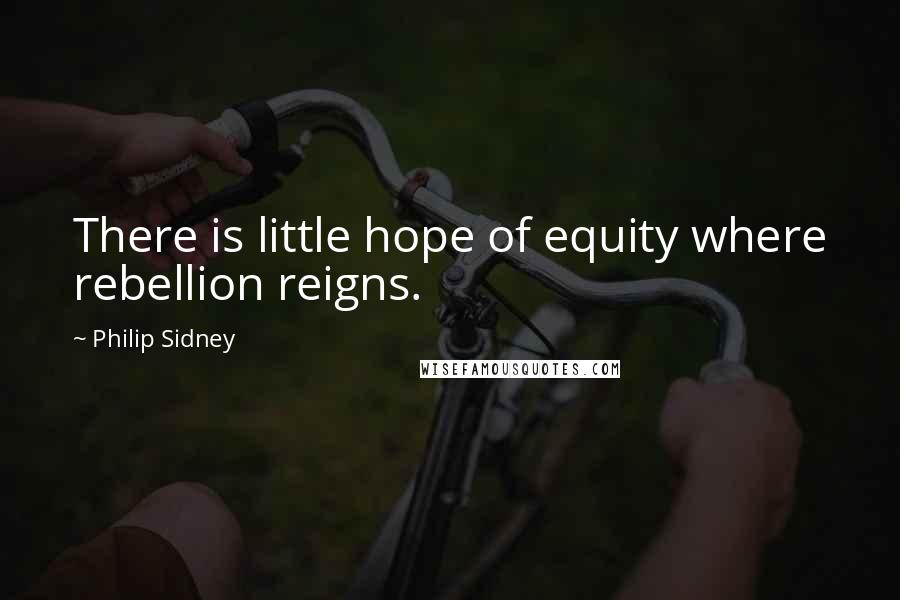 Philip Sidney Quotes: There is little hope of equity where rebellion reigns.