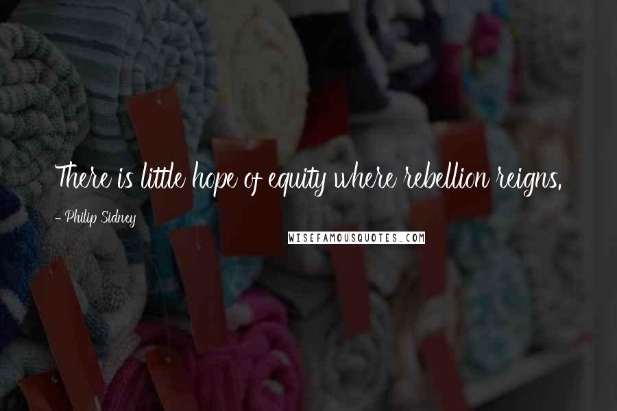 Philip Sidney Quotes: There is little hope of equity where rebellion reigns.