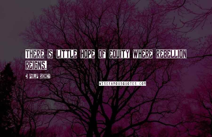 Philip Sidney Quotes: There is little hope of equity where rebellion reigns.