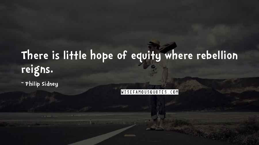 Philip Sidney Quotes: There is little hope of equity where rebellion reigns.