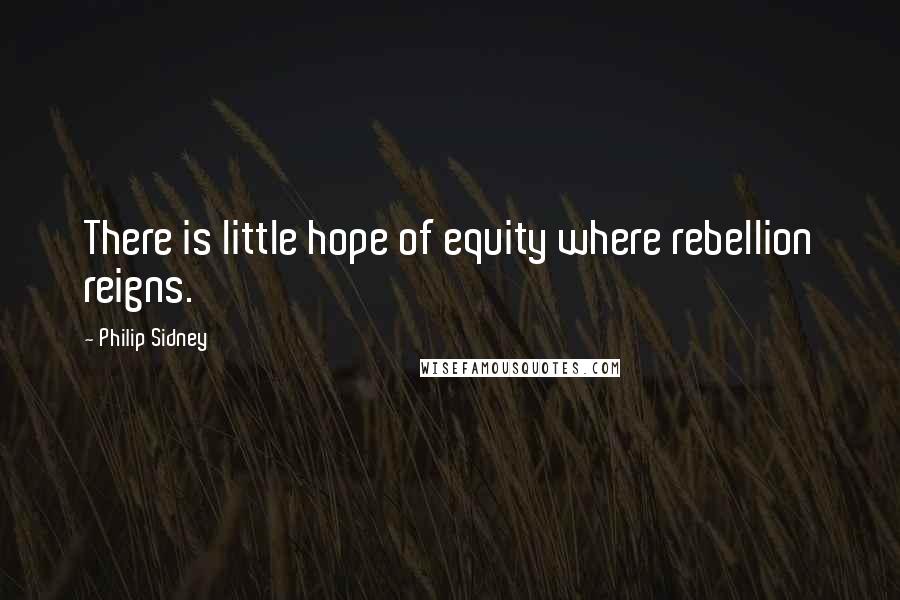 Philip Sidney Quotes: There is little hope of equity where rebellion reigns.