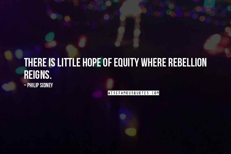 Philip Sidney Quotes: There is little hope of equity where rebellion reigns.