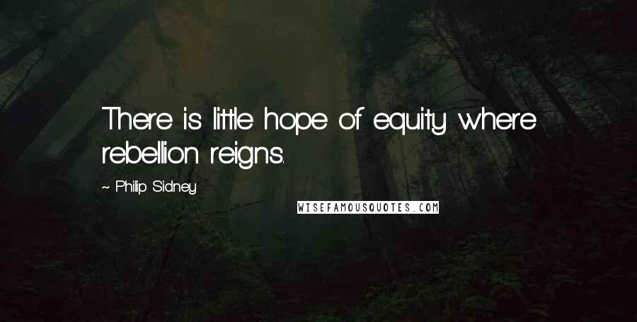 Philip Sidney Quotes: There is little hope of equity where rebellion reigns.