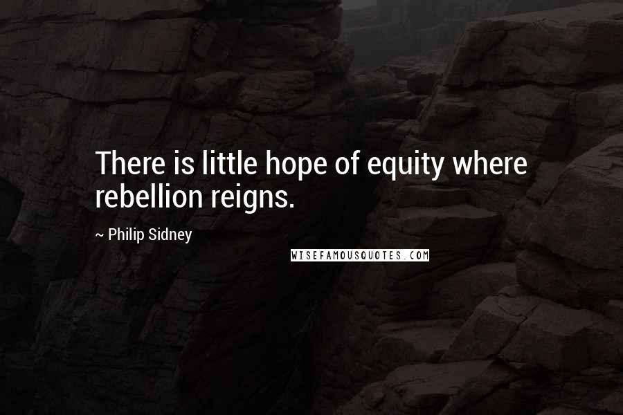 Philip Sidney Quotes: There is little hope of equity where rebellion reigns.