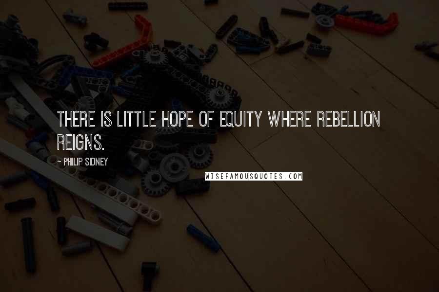 Philip Sidney Quotes: There is little hope of equity where rebellion reigns.