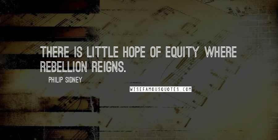 Philip Sidney Quotes: There is little hope of equity where rebellion reigns.