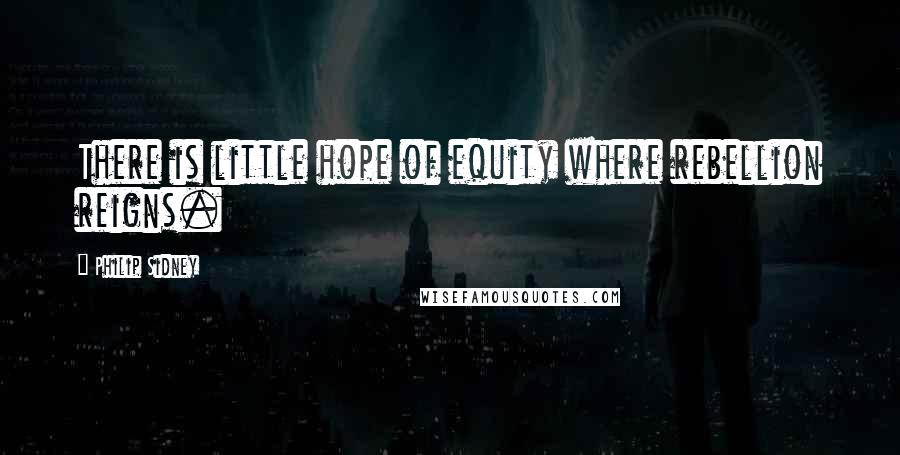 Philip Sidney Quotes: There is little hope of equity where rebellion reigns.