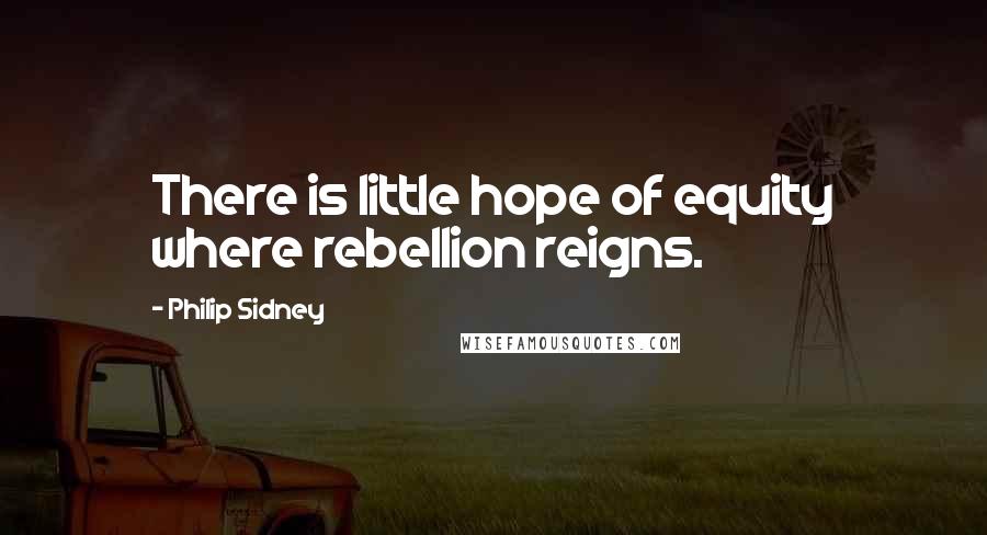 Philip Sidney Quotes: There is little hope of equity where rebellion reigns.
