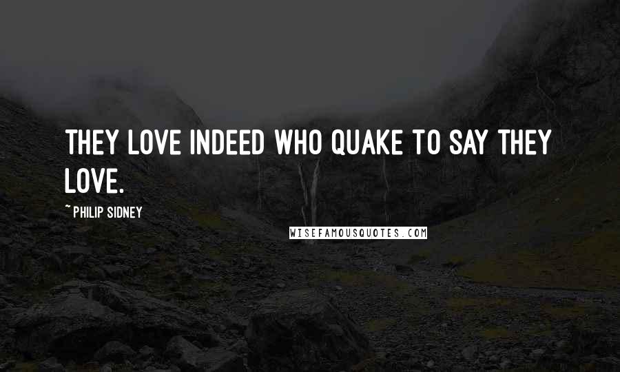 Philip Sidney Quotes: They love indeed who quake to say they love.