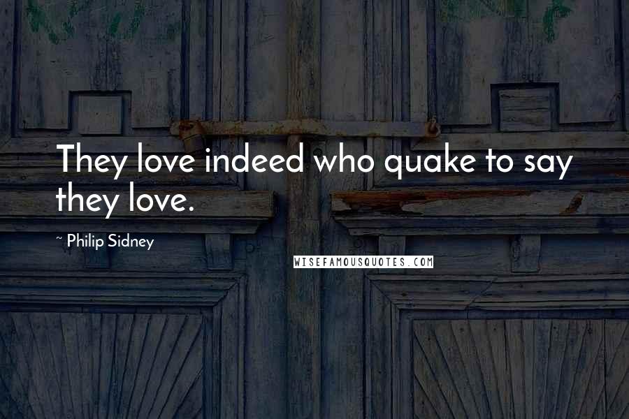 Philip Sidney Quotes: They love indeed who quake to say they love.