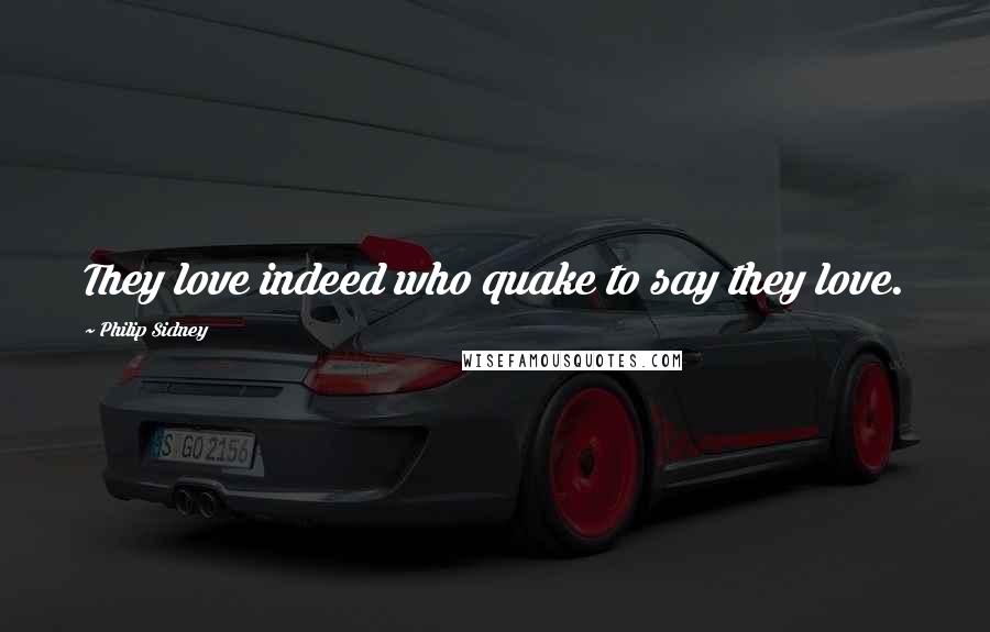 Philip Sidney Quotes: They love indeed who quake to say they love.