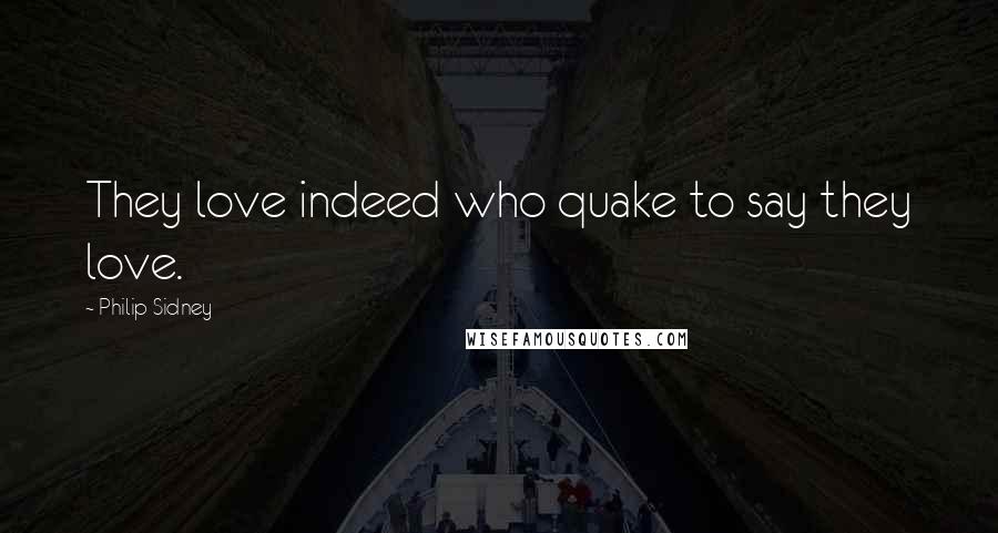 Philip Sidney Quotes: They love indeed who quake to say they love.