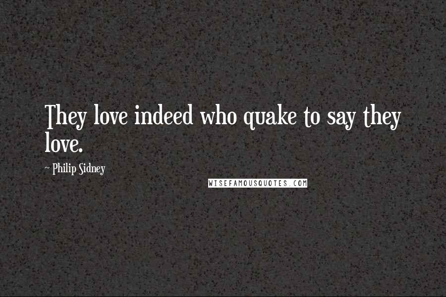 Philip Sidney Quotes: They love indeed who quake to say they love.