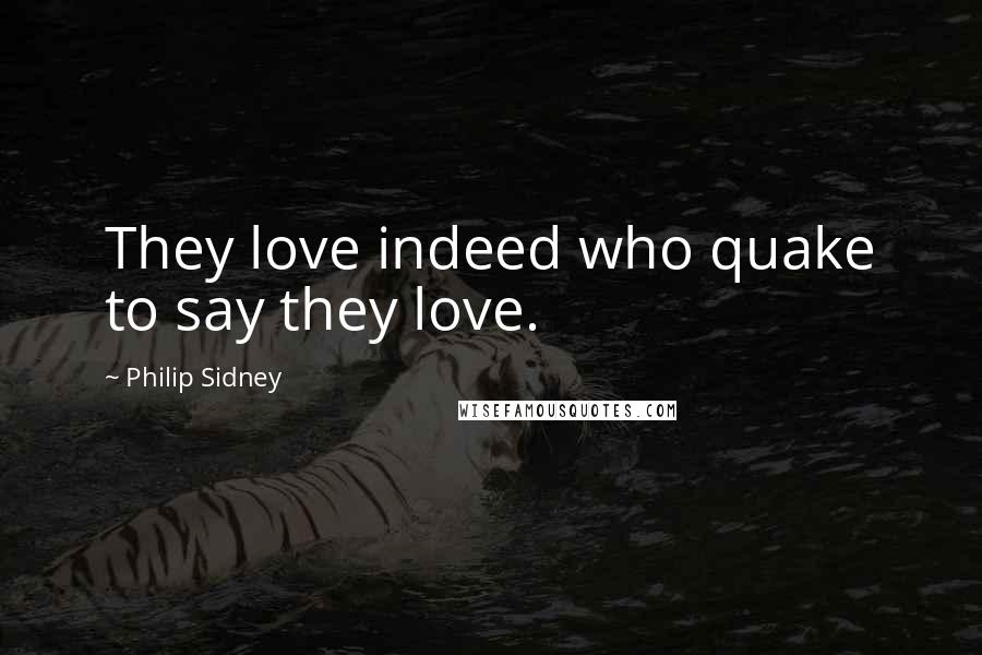 Philip Sidney Quotes: They love indeed who quake to say they love.