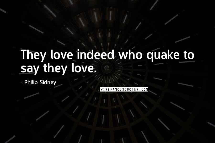 Philip Sidney Quotes: They love indeed who quake to say they love.