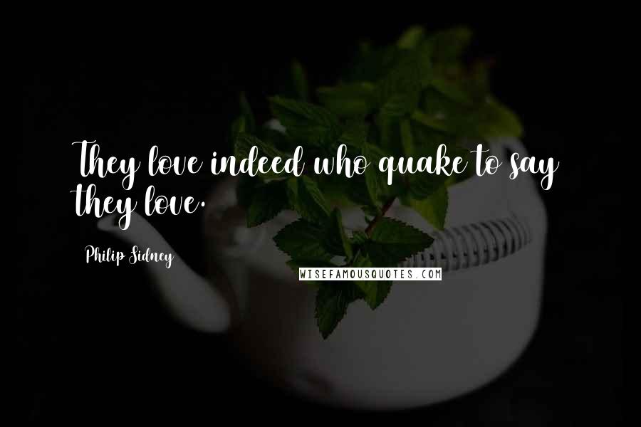 Philip Sidney Quotes: They love indeed who quake to say they love.