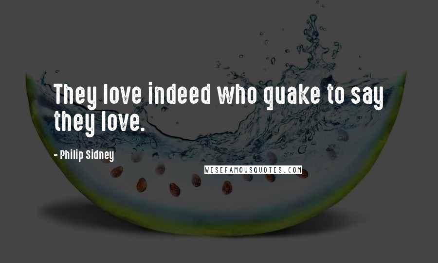 Philip Sidney Quotes: They love indeed who quake to say they love.