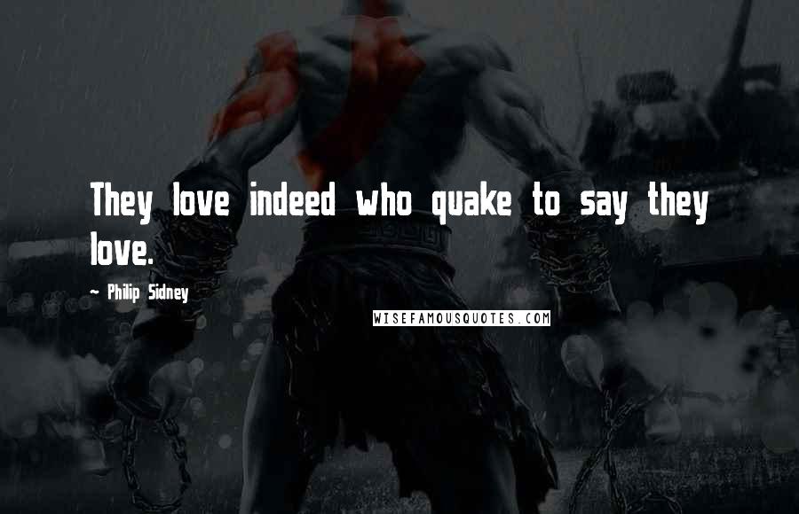 Philip Sidney Quotes: They love indeed who quake to say they love.