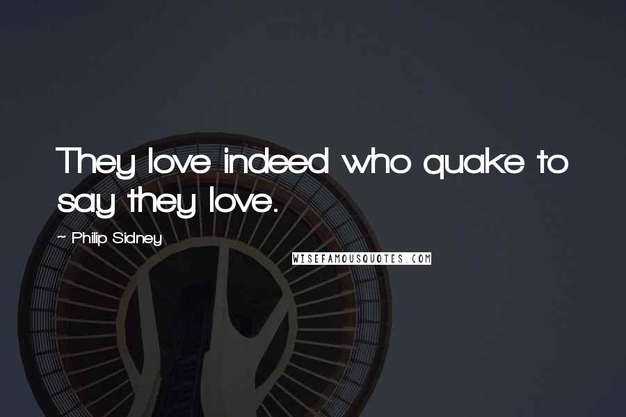 Philip Sidney Quotes: They love indeed who quake to say they love.