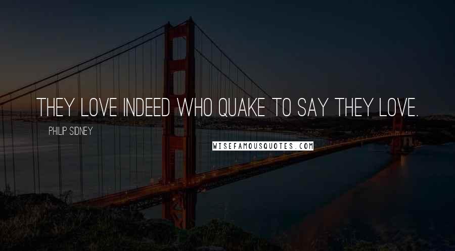 Philip Sidney Quotes: They love indeed who quake to say they love.