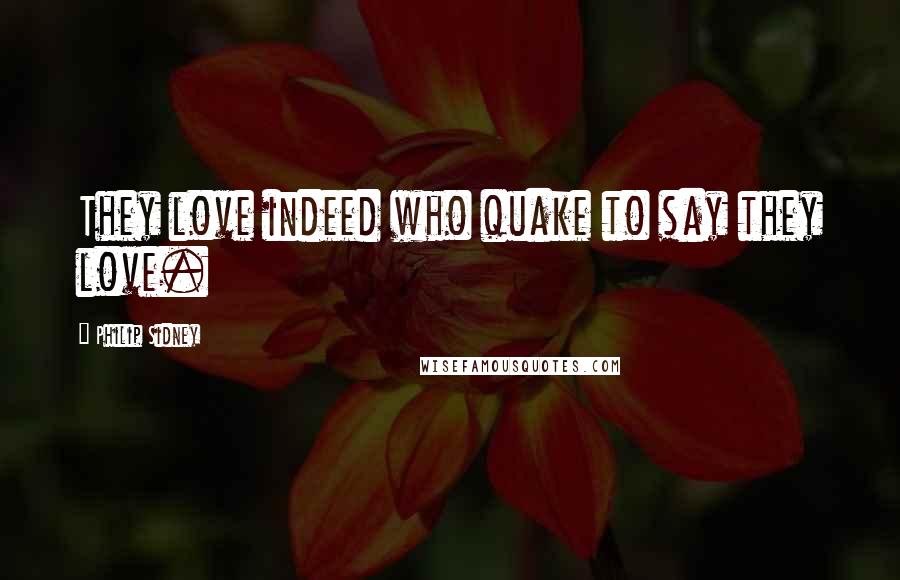 Philip Sidney Quotes: They love indeed who quake to say they love.