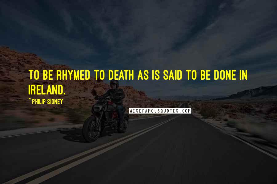 Philip Sidney Quotes: To be rhymed to death as is said to be done in Ireland.