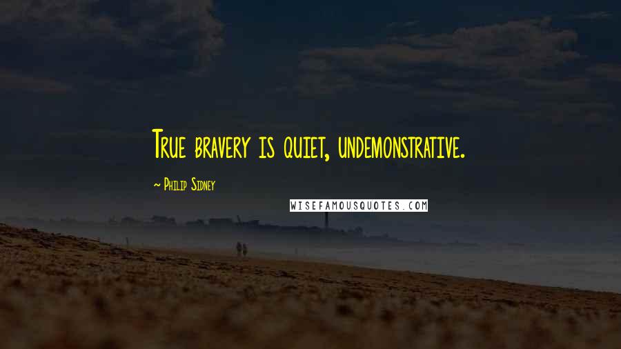 Philip Sidney Quotes: True bravery is quiet, undemonstrative.