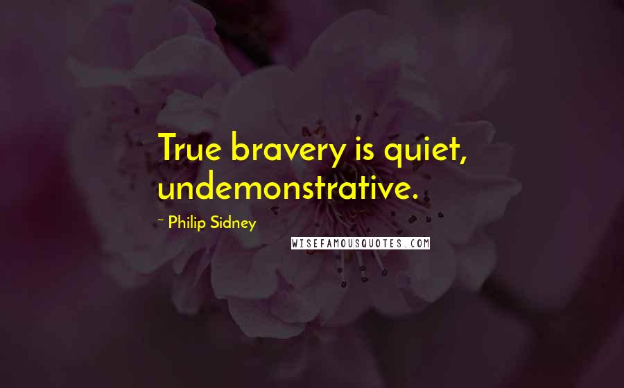Philip Sidney Quotes: True bravery is quiet, undemonstrative.