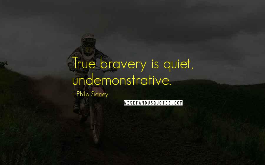 Philip Sidney Quotes: True bravery is quiet, undemonstrative.