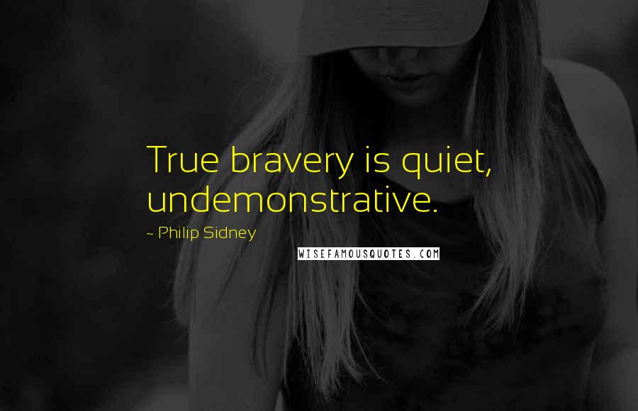 Philip Sidney Quotes: True bravery is quiet, undemonstrative.