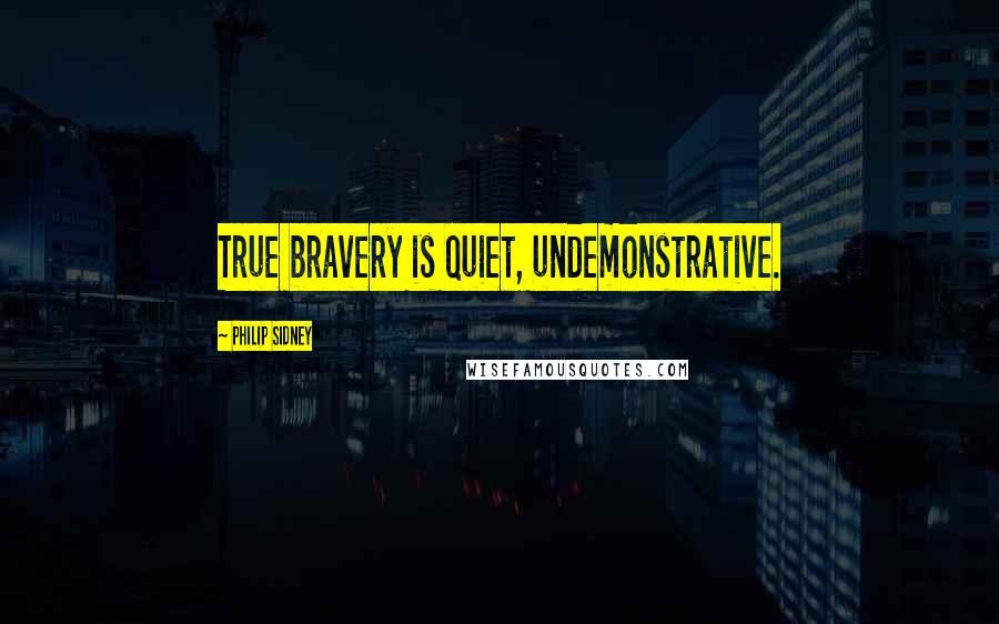 Philip Sidney Quotes: True bravery is quiet, undemonstrative.