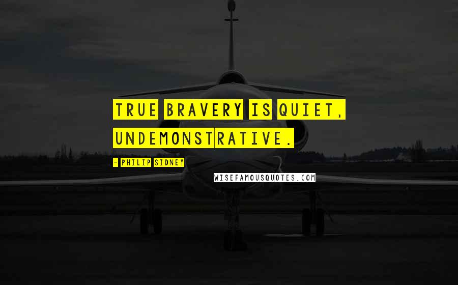 Philip Sidney Quotes: True bravery is quiet, undemonstrative.