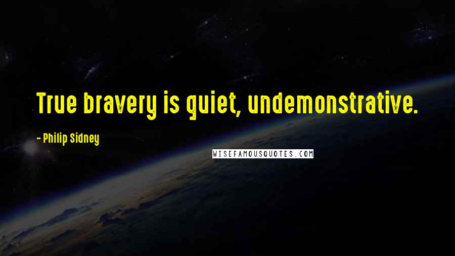 Philip Sidney Quotes: True bravery is quiet, undemonstrative.