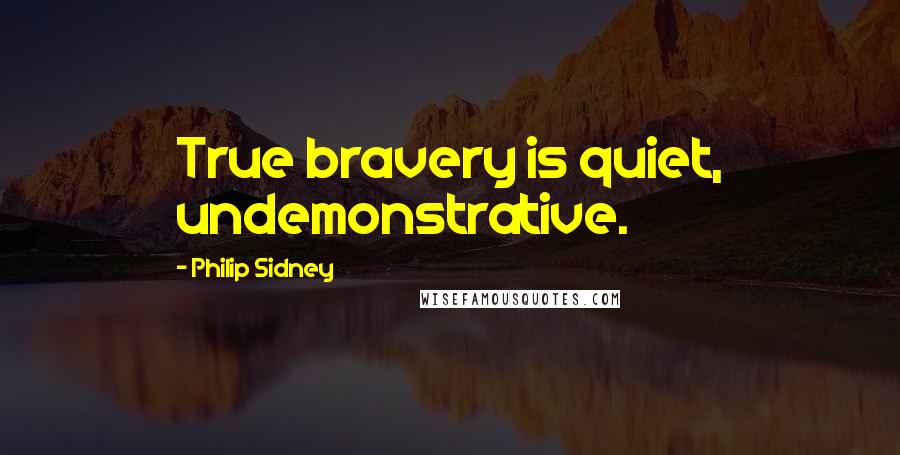 Philip Sidney Quotes: True bravery is quiet, undemonstrative.