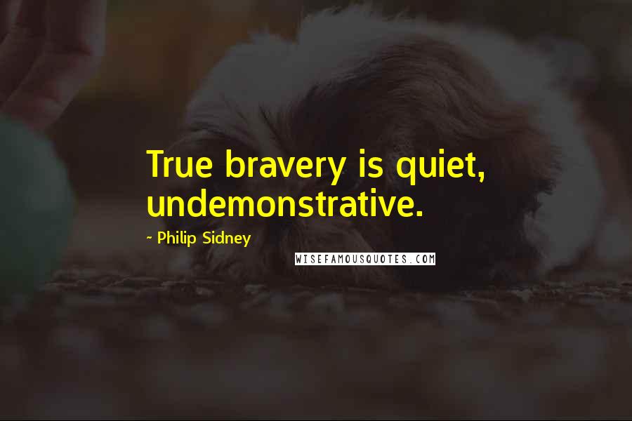 Philip Sidney Quotes: True bravery is quiet, undemonstrative.