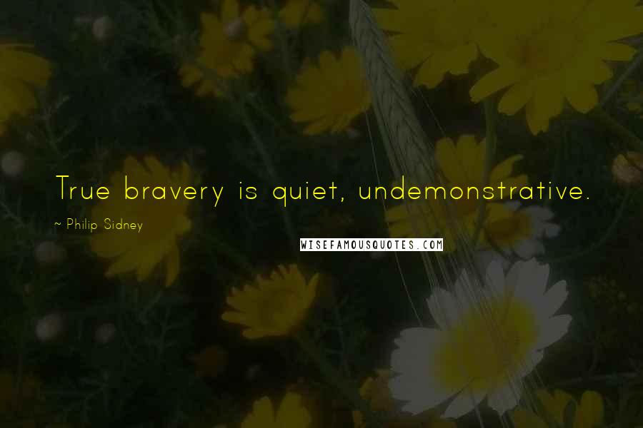 Philip Sidney Quotes: True bravery is quiet, undemonstrative.