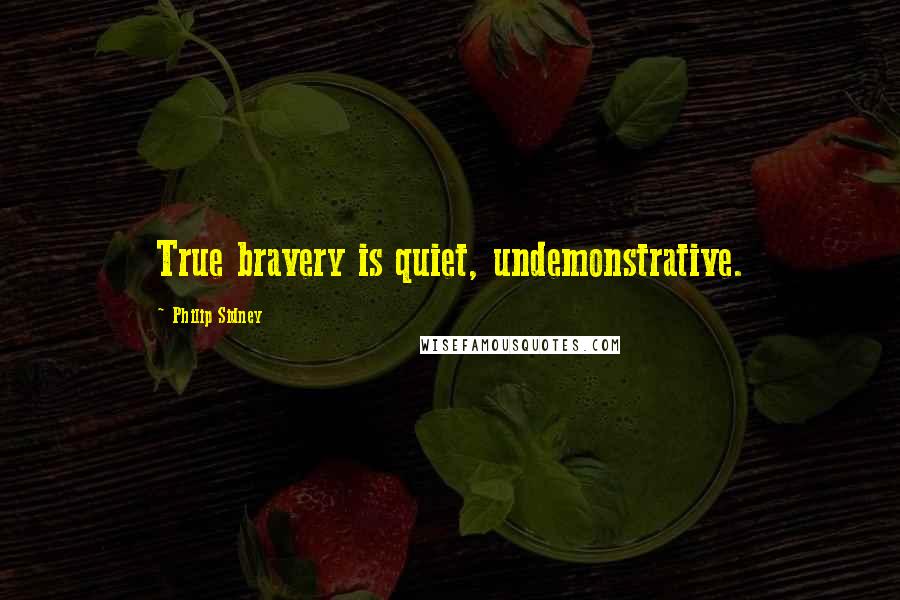 Philip Sidney Quotes: True bravery is quiet, undemonstrative.