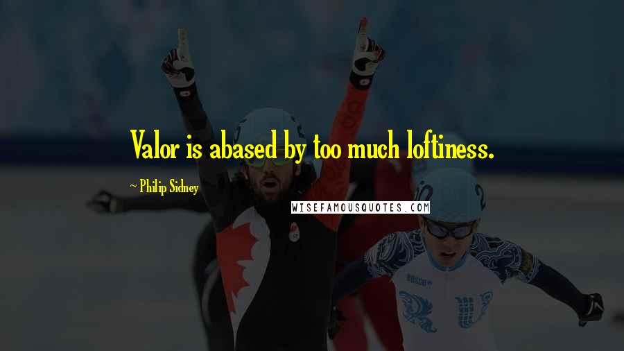 Philip Sidney Quotes: Valor is abased by too much loftiness.