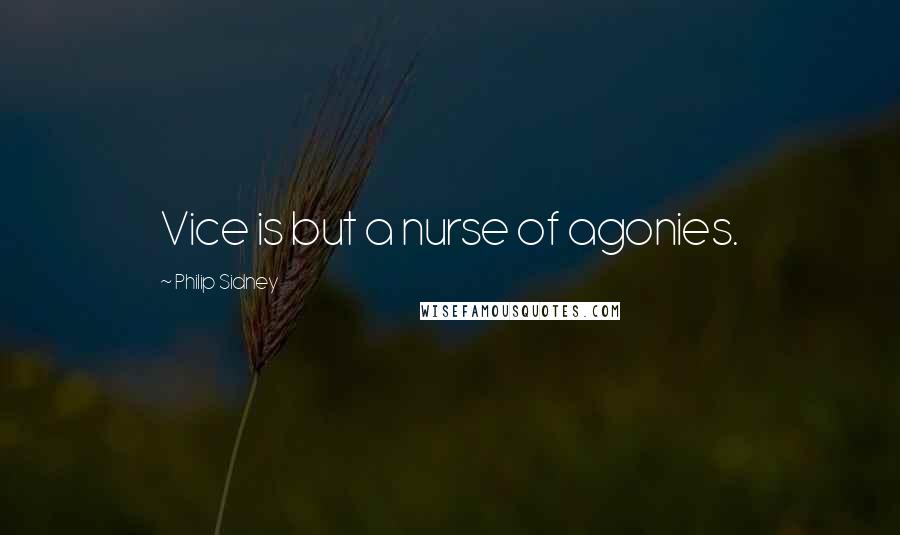 Philip Sidney Quotes: Vice is but a nurse of agonies.